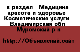  в раздел : Медицина, красота и здоровье » Косметические услуги . Владимирская обл.,Муромский р-н